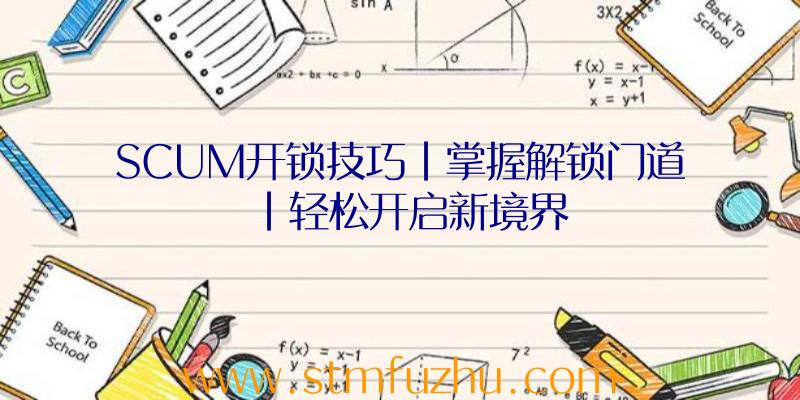 SCUM开锁技巧|掌握解锁门道|轻松开启新境界